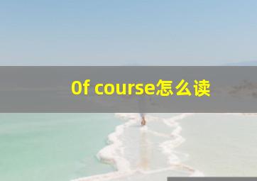 0f course怎么读